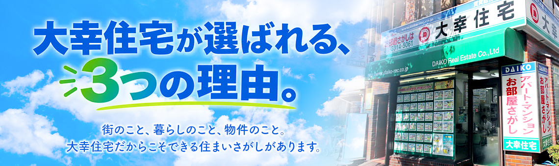 大幸住宅が選ばれる、3つの理由。街のこと、暮らしのこと、物件のこと。大幸住宅だからこそできる住まいさがしがあります。